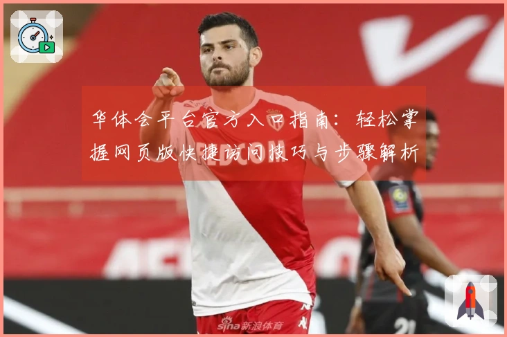 华体会平台官方入口指南:轻松掌握网页版快捷访问技巧与步骤解析