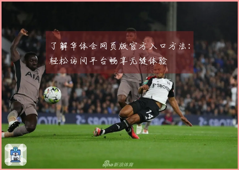 了解华体会网页版官方入口方法：轻松访问平台畅享无缝体验