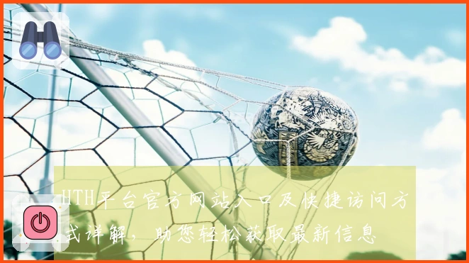 HTH平台官方网站入口及快捷访问方式详解，助您轻松获取最新信息