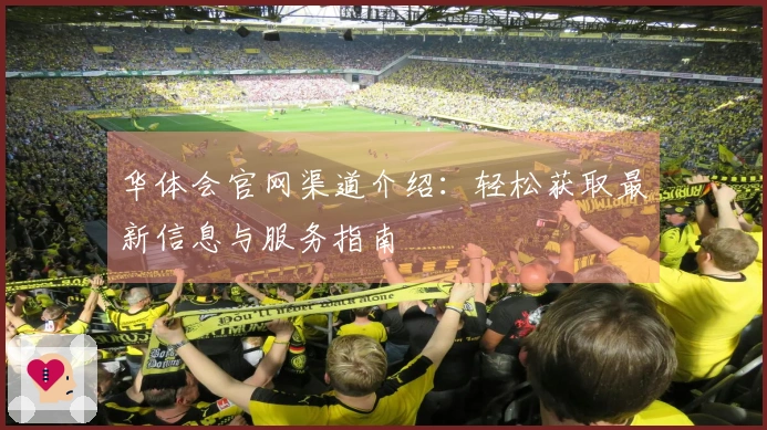 华体会官网渠道介绍：轻松获取最新信息与服务指南