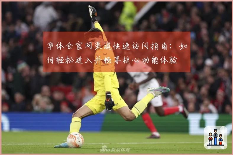 华体会官网渠道快速访问指南：如何轻松进入并畅享核心功能体验