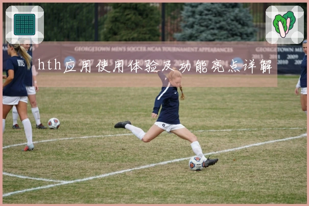 hth应用使用体验及功能亮点详解