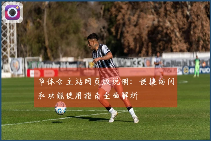 华体会主站网页版说明：便捷访问和功能使用指南全面解析