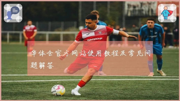 华体会官方网站使用教程及常见问题解答