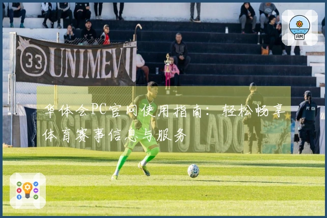 华体会PC官网使用指南：轻松畅享体育赛事信息与服务