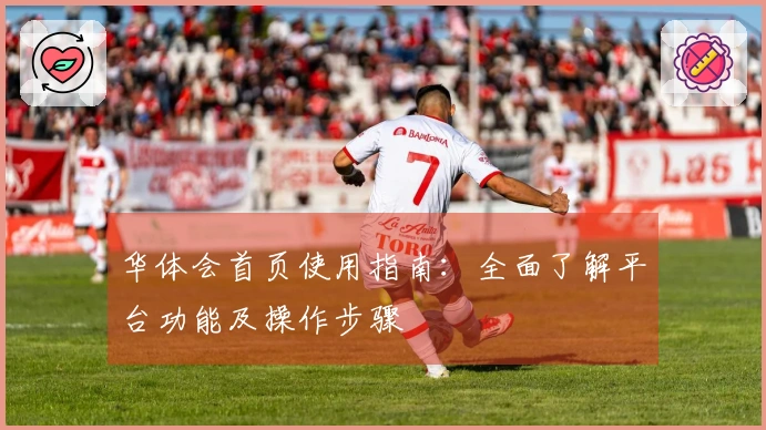 华体会首页使用指南：全面了解平台功能及操作步骤