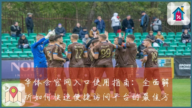 华体会官网入口使用指南：全面解析如何快速便捷访问平台的最佳方式