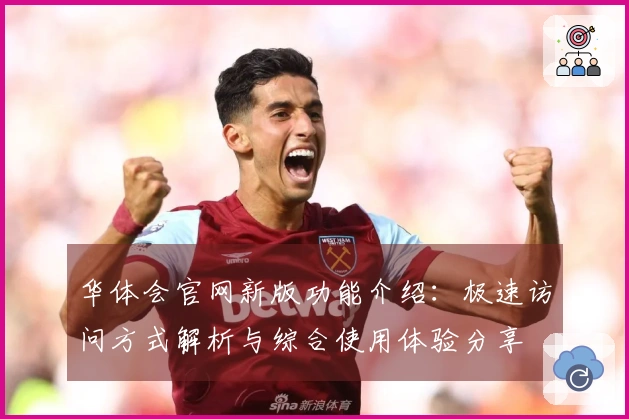 华体会官网新版功能介绍：极速访问方式解析与综合使用体验分享