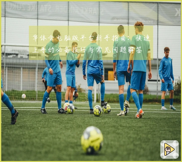 华体会电脑版平台新手指南：快速上手的必备技巧与常见问题解答
