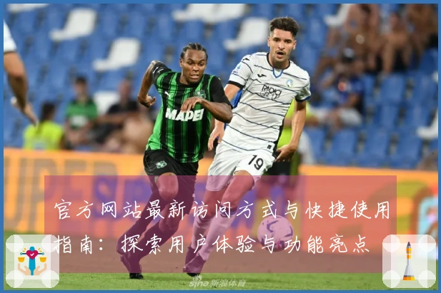 官方网站最新访问方式与快捷使用指南：探索用户体验与功能亮点