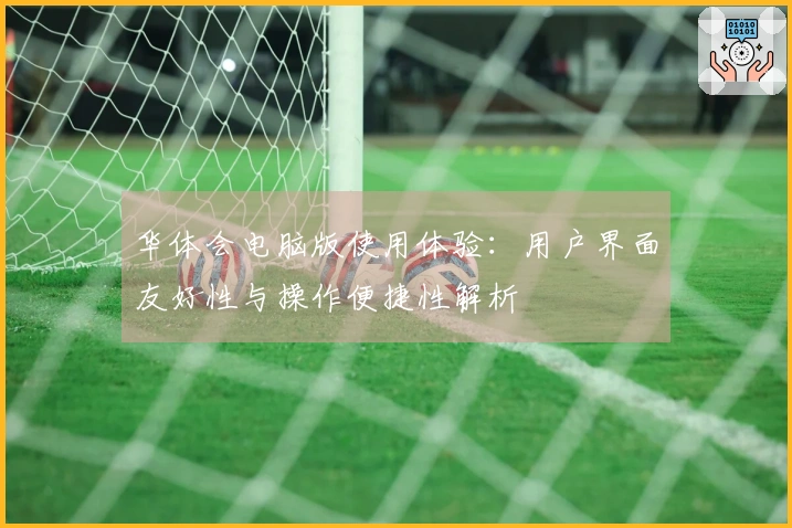 华体会电脑版使用体验：用户界面友好性与操作便捷性解析