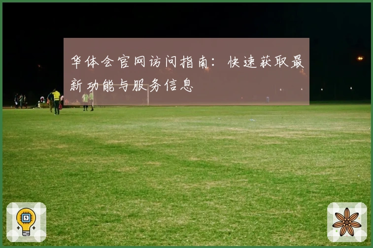 华体会官网访问指南：快速获取最新功能与服务信息