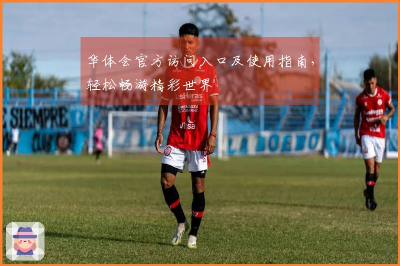 华体会官方访问入口及使用指南，轻松畅游精彩世界