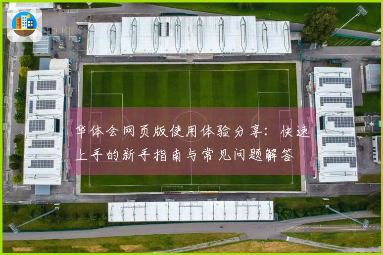 华体会网页版使用体验分享:快速上手的新手指南与常见问题解答