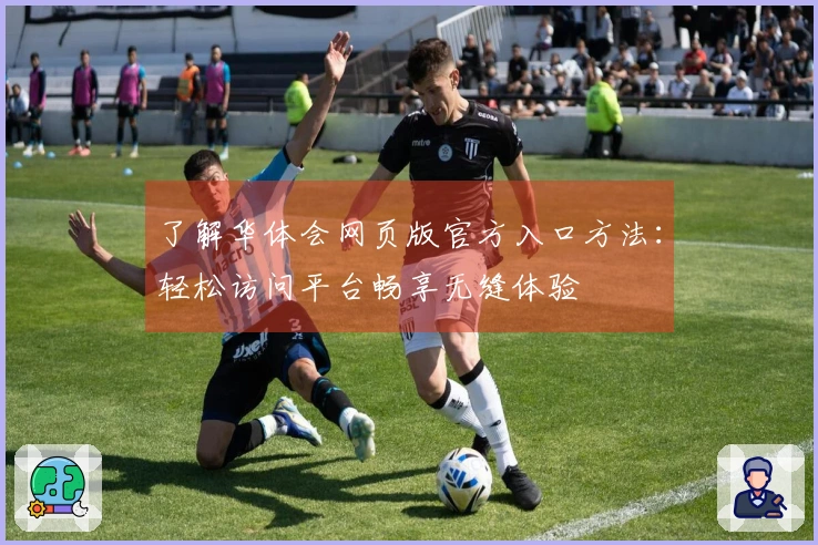 了解华体会网页版官方入口方法：轻松访问平台畅享无缝体验